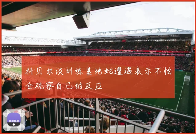 科贝尔谈训练基地蛇遭遇表示不怕会观察自己的反应